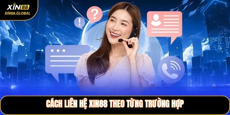 Cách Liên Hệ XIN88 Theo Từng Trường Hợp